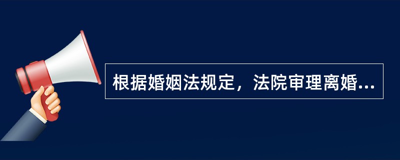 根据婚姻法规定，法院审理离婚案件，准予离婚的情形是（　　）。[2011年真题]