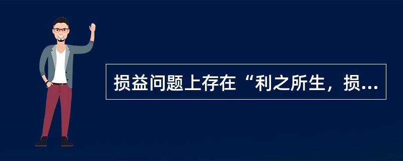 损益问题上存在“利之所生，损之所归”的说法，试用不当得利、侵权责任法原理和有关规定对该说法加以辨析。