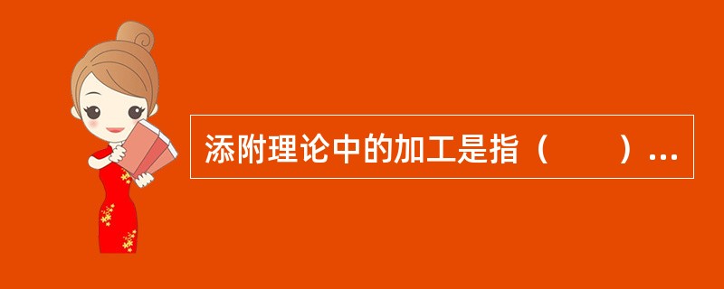 添附理论中的加工是指（　　）。[2000年真题]