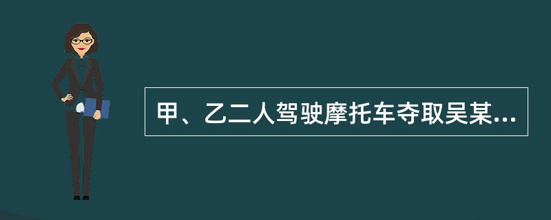 甲、乙二人驾驶摩托车夺取吴某挎包，因车速过快将吴某带倒，致其重伤。甲、乙的行为应认定为（　　）。