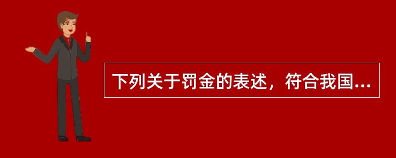 下列关于罚金的表述，符合我国刑法规定的是（　　）。