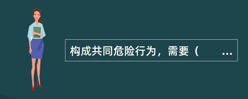 构成共同危险行为，需要（　　）。