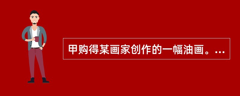 甲购得某画家创作的一幅油画。根据我国《著作权法》，甲获得该作品的（　　）。