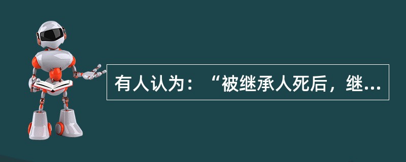 有人认为：“被继承人死后，继承人应当按照被继承人生前所立遗嘱继承被继承人的遗产。请运用继承法的有关知识和理论对该说法加以辨析。