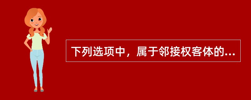 下列选项中，属于邻接权客体的是（　　）。[2012年真题]