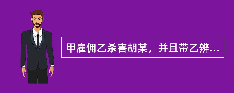 甲雇佣乙杀害胡某，并且带乙辨认了胡某。乙在某夜将王某误当做胡某而杀害。甲因此拒付“佣金”。在本案中（　　）。