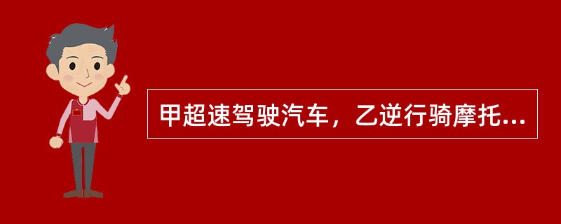 甲超速驾驶汽车，乙逆行骑摩托车。两车相撞，摩托车飞至人行道，将行人丙砸伤。丙的损害应由（　　）。[2015年真题]