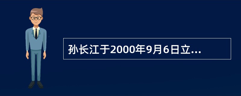 孙长江于2000年9月6日立下一份公证遗嘱，其内容为：个人所有的房屋一套（价值20万元）由其妹妹孙长虹继承；个人存款20万元中的10万元由其弟弟孙长河继承，另外10万元给其女友常珊珊。2001年12月