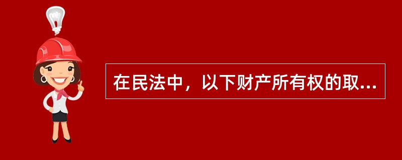 在民法中，以下财产所有权的取得方式中，属于继受取得的是（　　）。