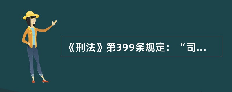 《刑法》第399条规定：“司法工作人员徇私枉法、徇情枉法，对明知是无罪的人而使他受追诉、对明知是有罪的人而故意包庇不使他受追诉，或者在刑事审判活动中故意违背事实和法律作枉法裁判的，处五年以下有期徒刑或