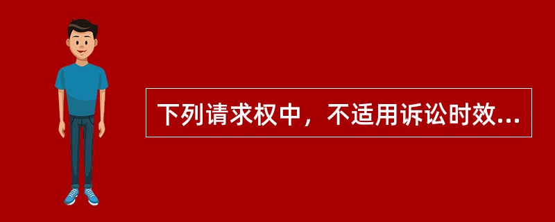 下列请求权中，不适用诉讼时效的有（　　）。[2010年真题]