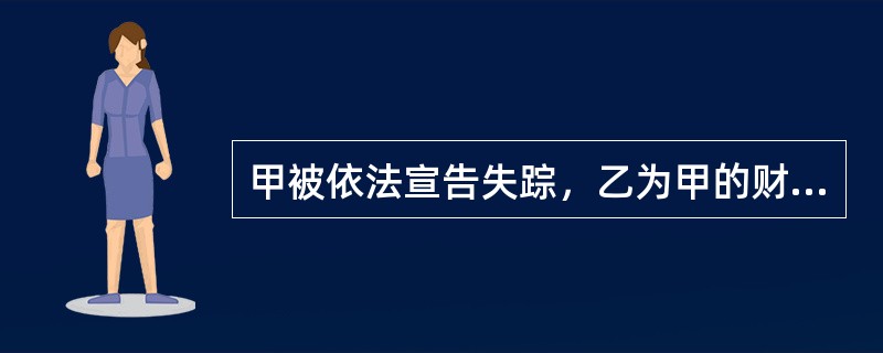 甲被依法宣告失踪，乙为甲的财产代管人。下列选项中，由乙从甲的财产中支付的有（　　）。[2017年真题]