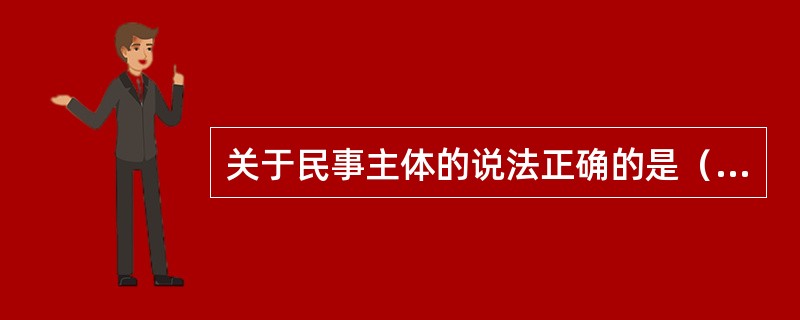 关于民事主体的说法正确的是（　　）。