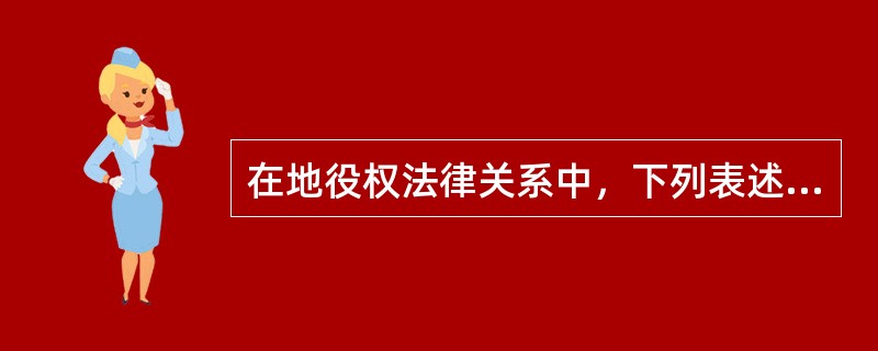 在地役权法律关系中，下列表述正确的有（　　）。