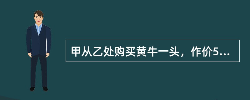 甲从乙处购买黄牛一头，作价500元。乙明知该牛有病而告知甲该牛没病，甲认为该牛可能有病，但因价格便宜而愿意购买。在交易过程中，乙对甲说“如果发生纠纷，你必须在3个月内（自交易之日起算）起诉，否则我概不