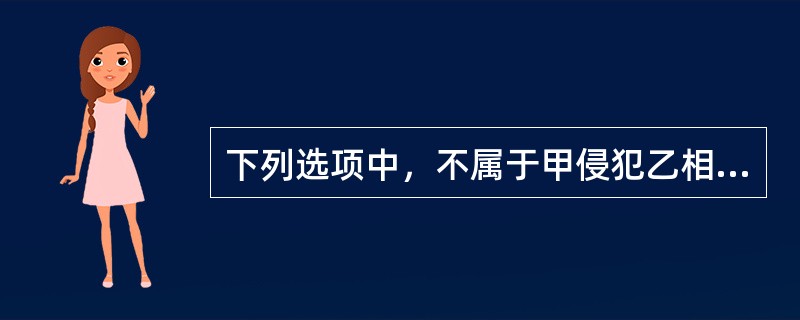 下列选项中，不属于甲侵犯乙相邻权的是（　　）。