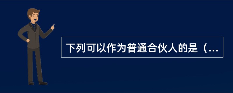 下列可以作为普通合伙人的是（　　）。