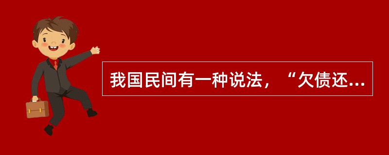 我国民间有一种说法，“欠债还钱，天经地义”，请运用民法有关的理论知识对其加以辨析。