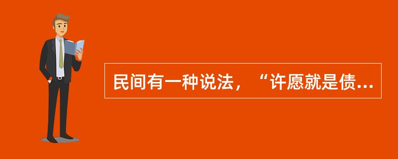 民间有一种说法，“许愿就是债，欠了不容赖”，请运用民法基本原则和民法有关的知识理论对该说法进行辨析。