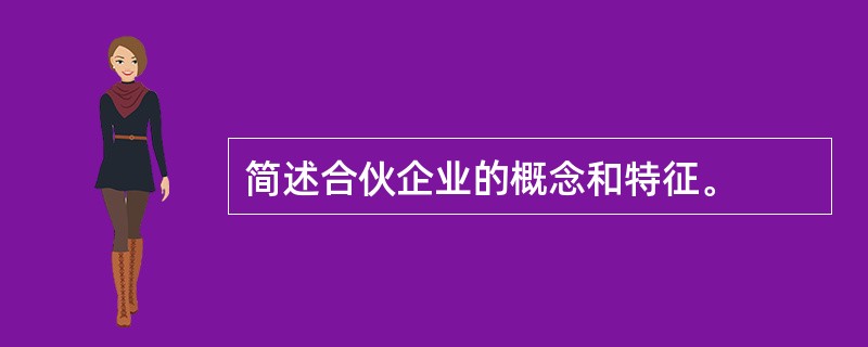 简述合伙企业的概念和特征。
