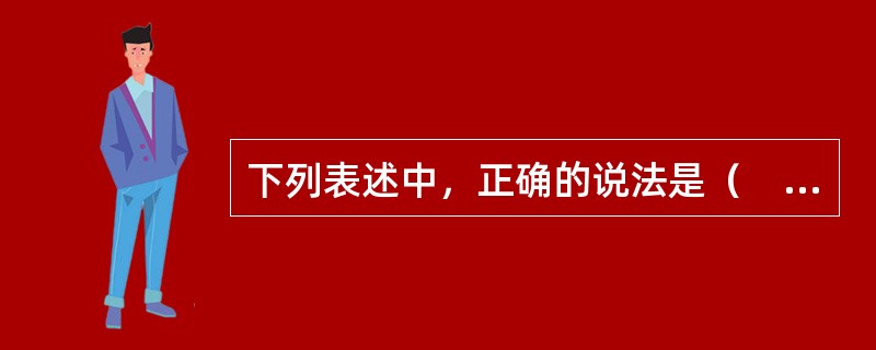 下列表述中，正确的说法是（　　）。[2006年真题]