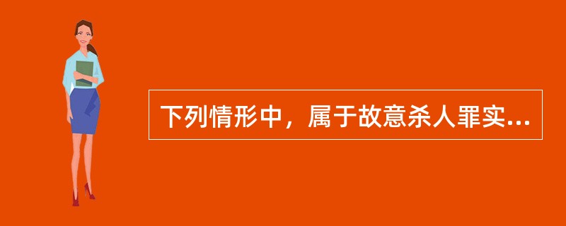 下列情形中，属于故意杀人罪实行行为的是（　　）。