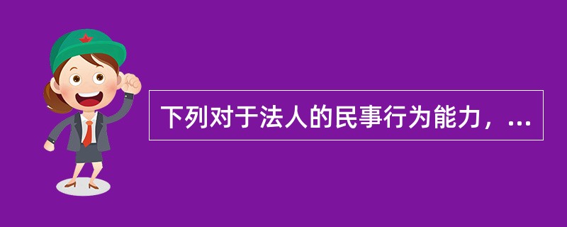 下列对于法人的民事行为能力，何者说法是正确的（　　）。