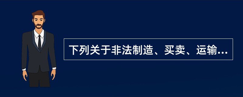 下列关于非法制造、买卖、运输、邮寄、储存枪支、弹药、爆炸物罪与违规制造、销售枪支罪的区别，说法正确的是（　　）。