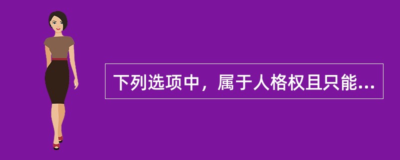 下列选项中，属于人格权且只能由自然人享有的是（　　）。[2014年真题]