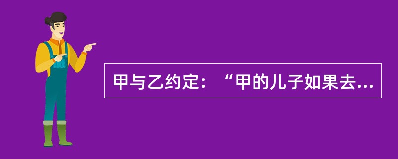 甲与乙约定：“甲的儿子如果去外地工作，甲、乙之间的房屋租赁合同即行生效。”这一民事法律行为所附条件为（　　）。