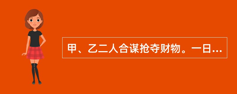 甲、乙二人合谋抢夺财物。一日，甲向一坐在汽车内的妇女假装问路，乙乘该妇女不备，拉开车门，从其手中抢过提包就跑，甲也随即与乙一同逃跑，当场被群众抓获。群众从甲、乙二人身上各搜出一把匕首。甲、乙二人的行为