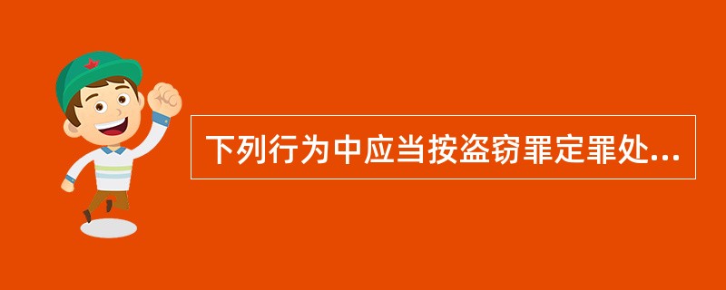 下列行为中应当按盗窃罪定罪处罚的是（　　）。