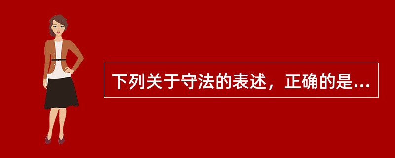 下列关于守法的表述，正确的是（　　）。