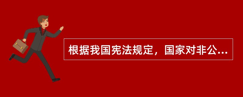 根据我国宪法规定，国家对非公有制经济采取的政策是（　　）。