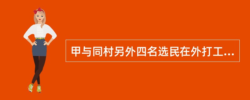 甲与同村另外四名选民在外打工，不能回原籍参加镇人大代表选举。甲的下列做法，符合我国选举法的是（　　）。