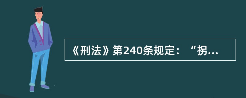 《刑法》第240条规定：“拐卖妇女、儿童的，处五年以上十年以下有期徒刑，并处罚金；有下列情形之一的，处十年以上有期徒刑或者无期徒刑，并处罚金或者没收财产；情节特别严重的，处死刑，并处没收财产：<