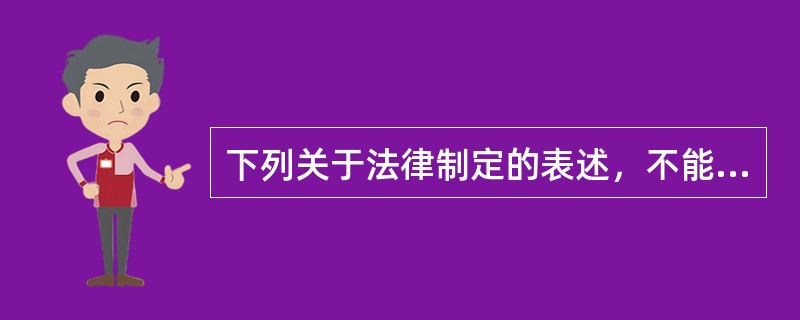 下列关于法律制定的表述，不能成立的是（　　）。