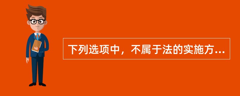 下列选项中，不属于法的实施方式的是（　　）。