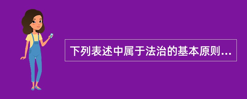 下列表述中属于法治的基本原则的是（　　）。