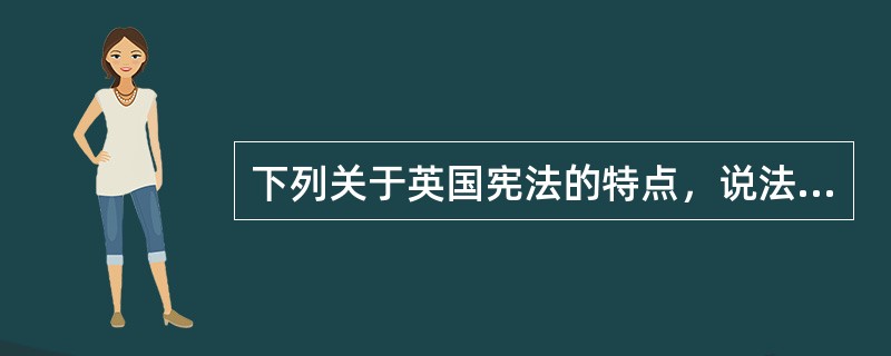 下列关于英国宪法的特点，说法错误的是（　　）。