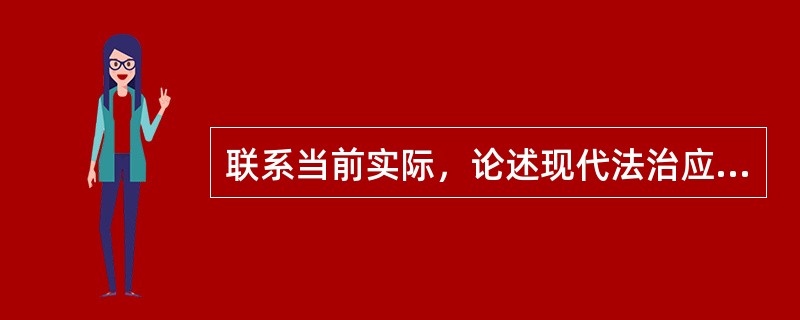 联系当前实际，论述现代法治应遵循的基本原则。<br />　 要求：观点明确，说理充分，条理清晰，语言规范、流畅。