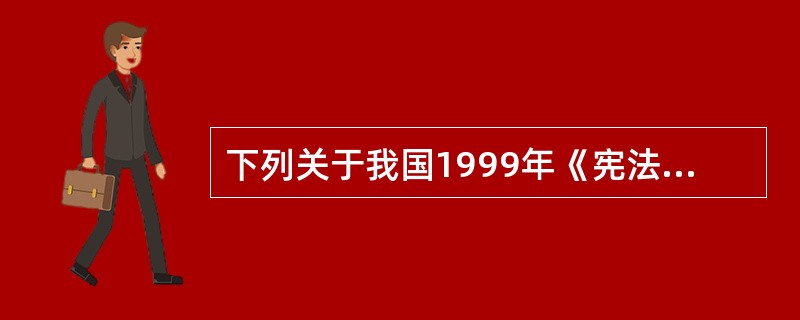 下列关于我国1999年《宪法修正案》内容的表述，正确的是（　　）。