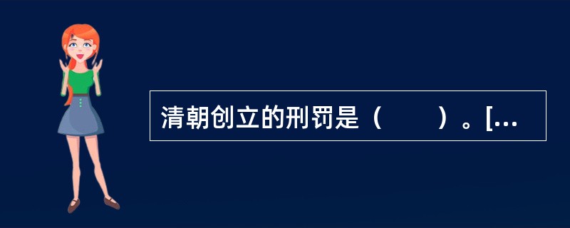 清朝创立的刑罚是（　　）。[2007年真题]