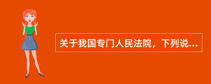 关于我国专门人民法院，下列说法正确的是（　　）。