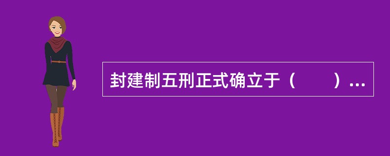 封建制五刑正式确立于（　　）。[2001年真题]