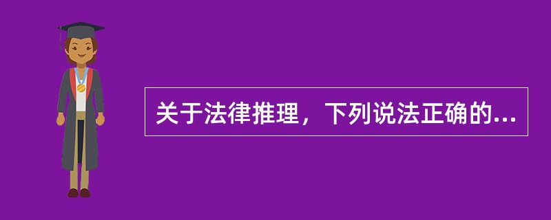 关于法律推理，下列说法正确的是（　　）。