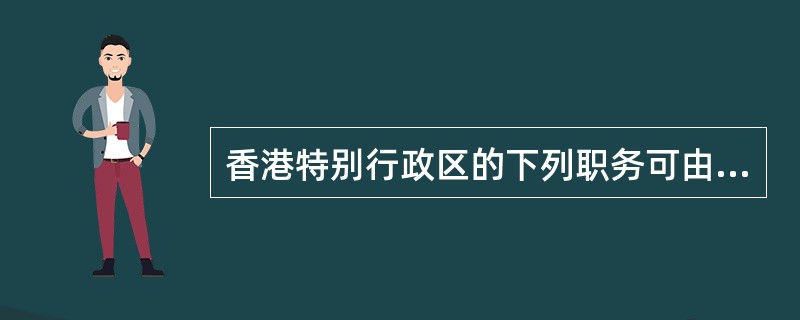 香港特别行政区的下列职务可由特区非永久性居民担任的是（　　）。