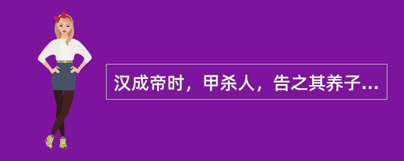 汉成帝时，甲杀人，告之其养子乙，乙藏匿甲。问乙何论？（　　）