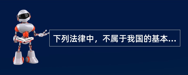 下列法律中，不属于我国的基本法律的是（　　）。