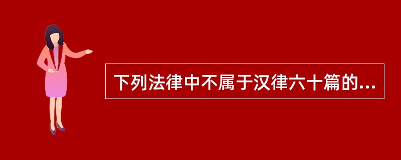 下列法律中不属于汉律六十篇的是（　　）。[2001年真题]